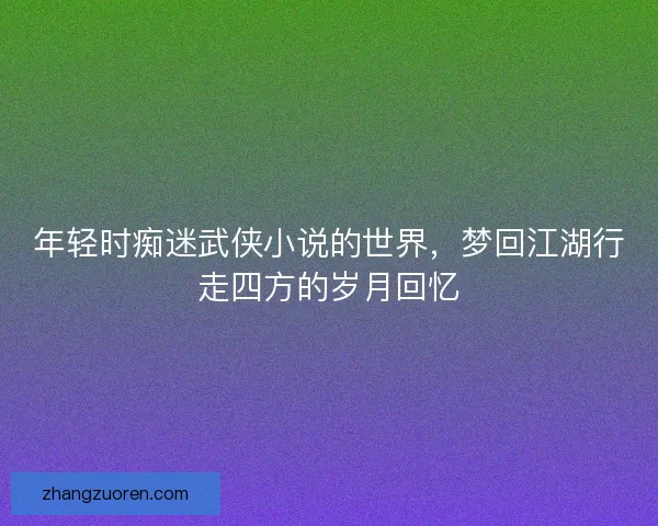 年轻时痴迷武侠小说的世界，梦回江湖行走四方的岁月回忆
