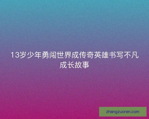 13岁少年勇闯世界成传奇英雄书写不凡成长故事