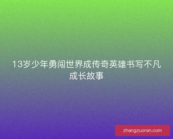 13岁少年勇闯世界成传奇英雄书写不凡成长故事